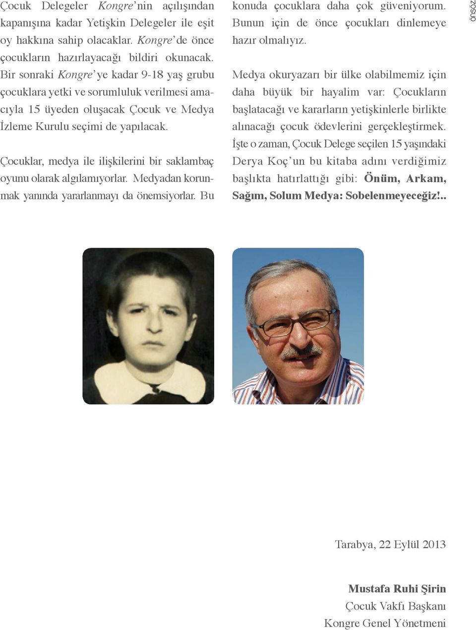 Çocuklar, medya ile ilişkilerini bir saklambaç oyunu olarak algılamıyorlar. Medyadan korunmak yanında yararlanmayı da önemsiyorlar. Bu konuda çocuklara daha çok güveniyorum.