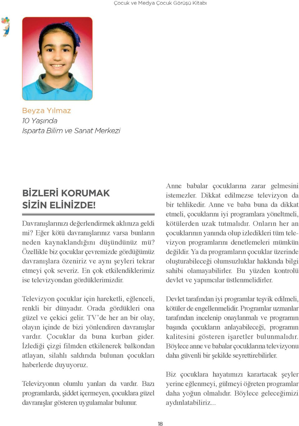 En çok etkilendiklerimiz ise televizyondan gördüklerimizdir. Televizyon çocuklar için hareketli, eğlenceli, renkli bir dünyadır. Orada gördükleri ona güzel ve çekici gelir.