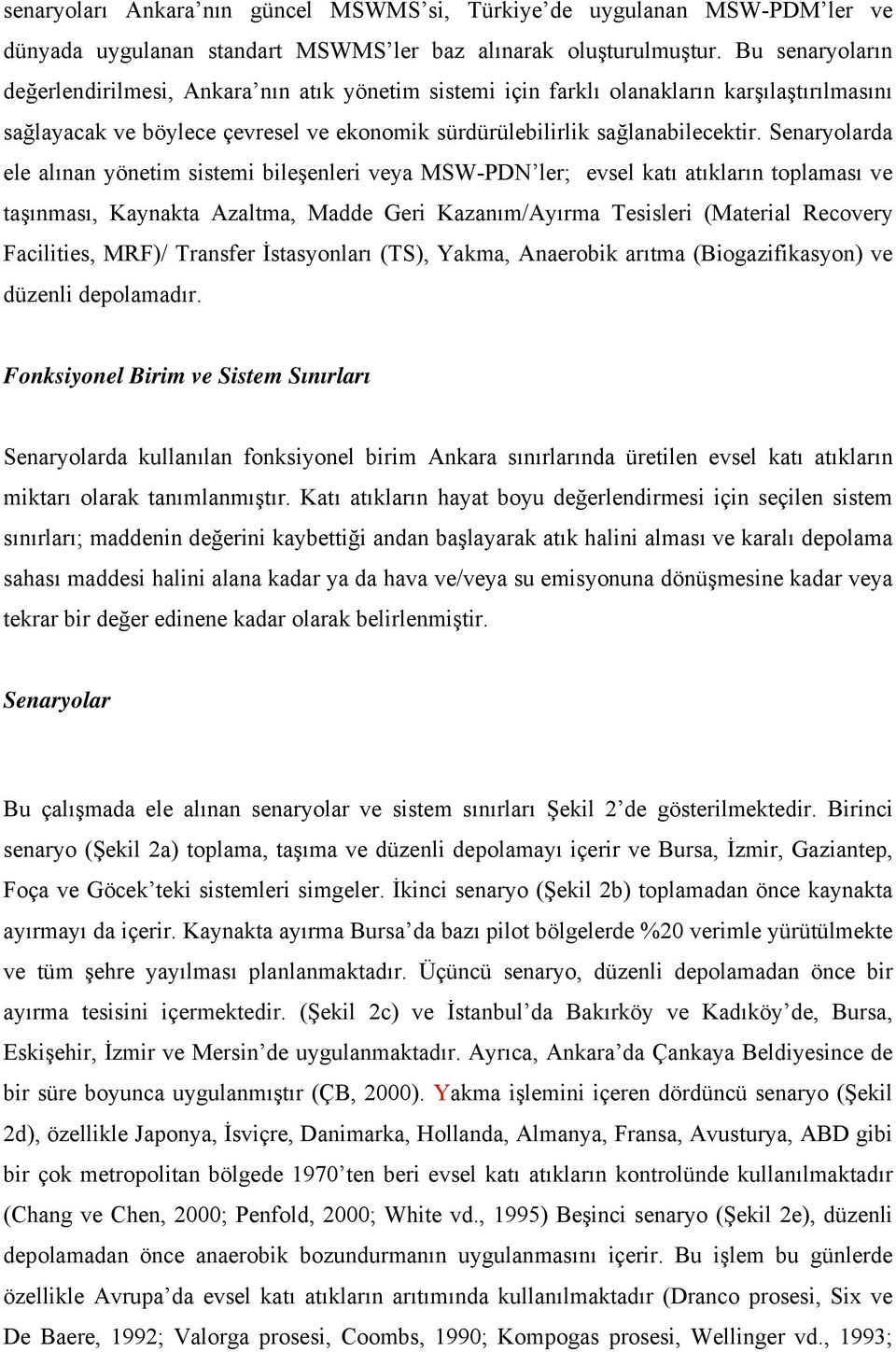 Senaryolarda ele alınan yönetim sistemi bileşenleri veya MSW-PDN ler; evsel katı atıkların toplaması ve taşınması, Kaynakta Azaltma, Madde Geri Kazanım/Ayırma Tesisleri (Material Recovery Facilities,