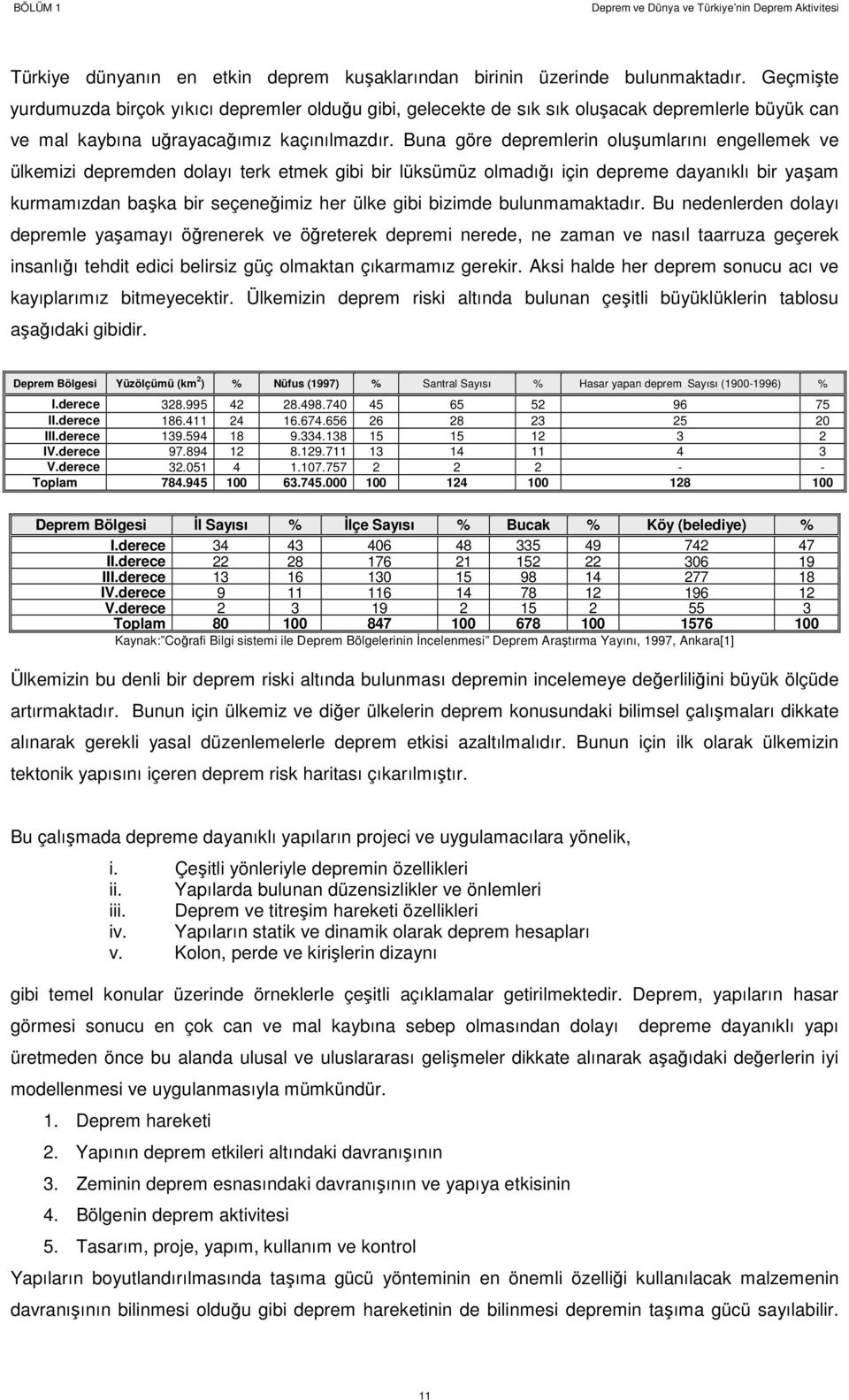 Buna göre depremlerin oluşumlarını engellemek ve ülkemizi depremden dolayı terk etmek gibi bir lüksümüz olmadığı için depreme dayanıklı bir yaşam kurmamızdan başka bir seçeneğimiz her ülke gibi