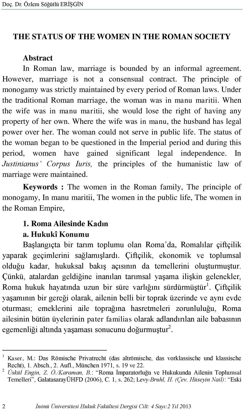 When the wife was in manu maritii, she would lose the right of having any property of her own. Where the wife was in manu, the husband has legal power over her.