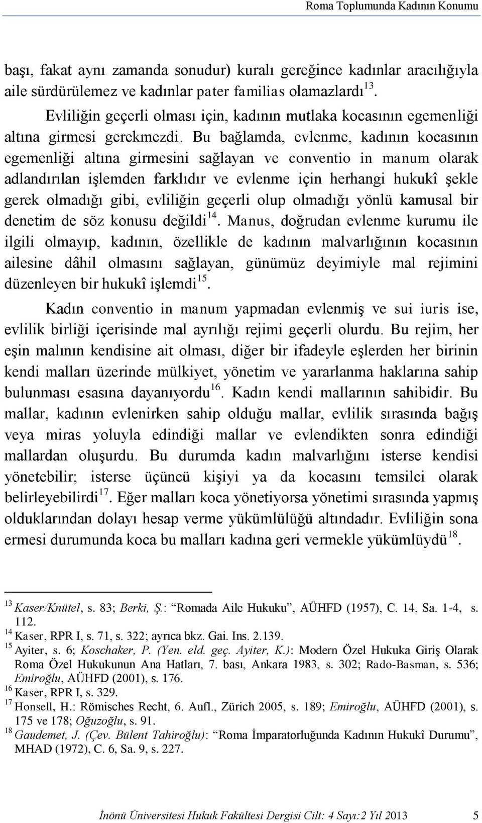 Bu bağlamda, evlenme, kadının kocasının egemenliği altına girmesini sağlayan ve conventio in manum olarak adlandırılan işlemden farklıdır ve evlenme için herhangi hukukî şekle gerek olmadığı gibi,