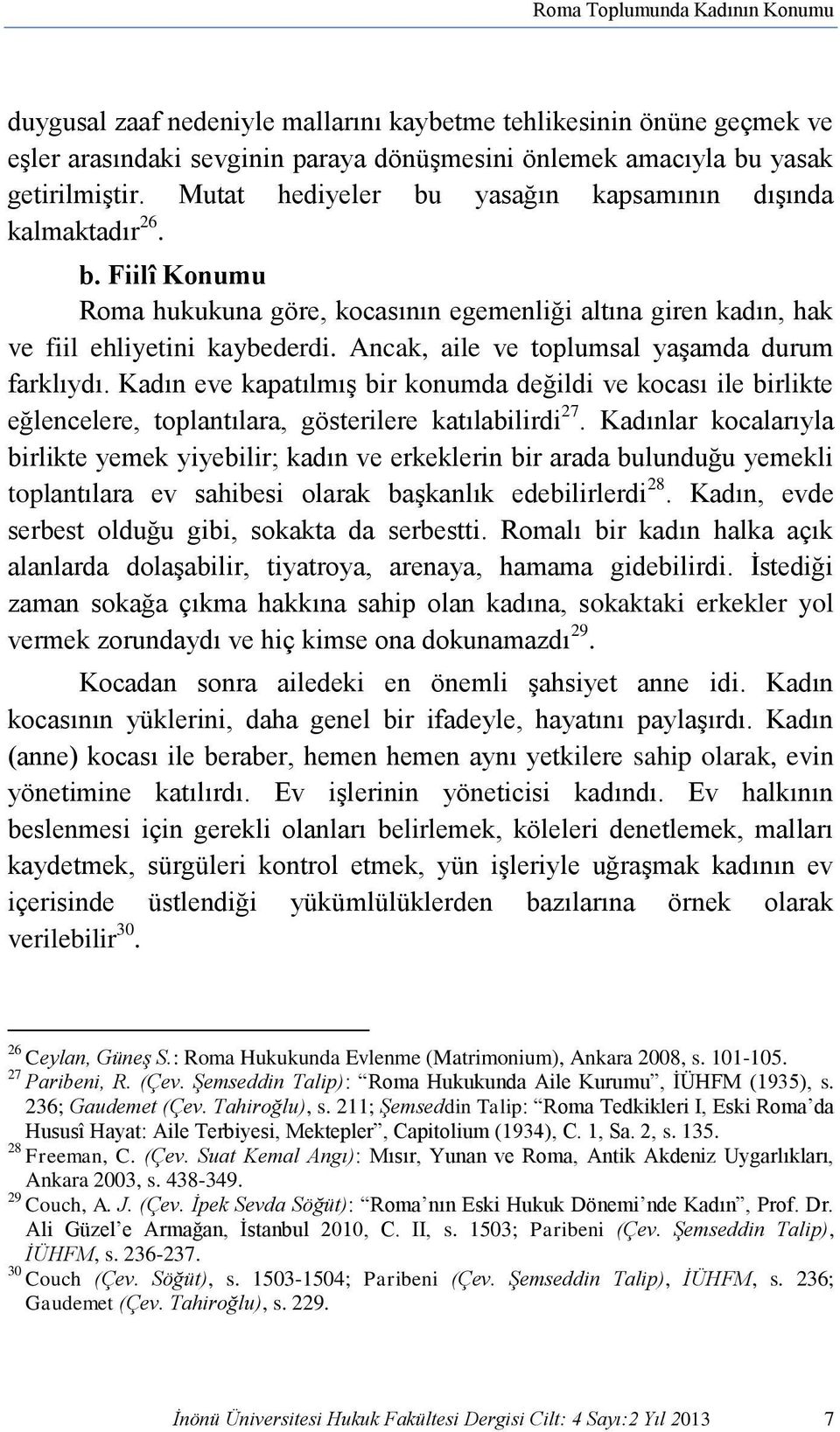 Ancak, aile ve toplumsal yaşamda durum farklıydı. Kadın eve kapatılmış bir konumda değildi ve kocası ile birlikte eğlencelere, toplantılara, gösterilere katılabilirdi 27.