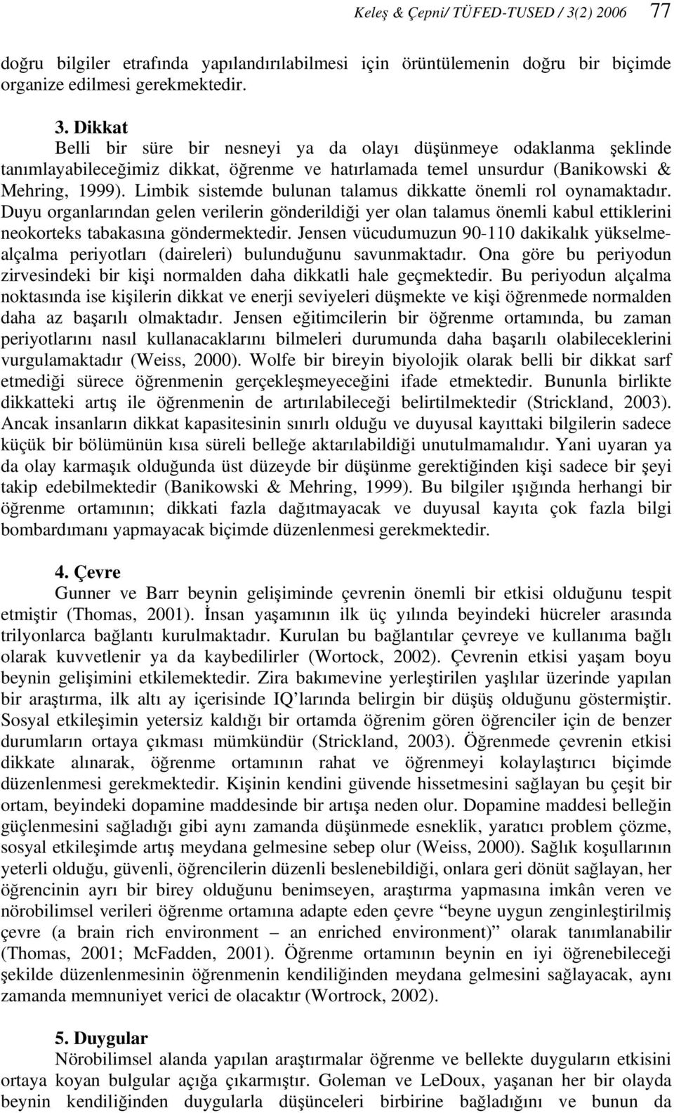 Dikkat Belli bir süre bir nesneyi ya da olayı düşünmeye odaklanma şeklinde tanımlayabileceğimiz dikkat, öğrenme ve hatırlamada temel unsurdur (Banikowski & Mehring, 1999).