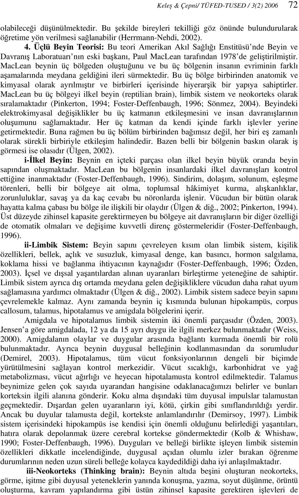 MacLean beynin üç bölgeden oluştuğunu ve bu üç bölgenin insanın evriminin farklı aşamalarında meydana geldiğini ileri sürmektedir.