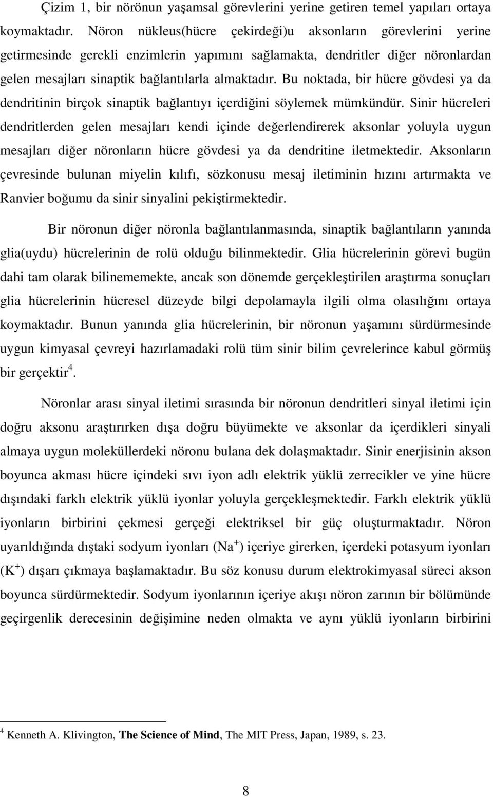 Bu noktada, bir hücre gövdesi ya da dendritinin birçok sinaptik bağlantıyı içerdiğini söylemek mümkündür.