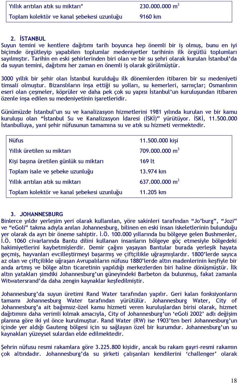 Tarihin en eski şehirlerinden biri olan ve bir su şehri olarak kurulan İstanbul da da suyun temini, dağıtımı her zaman en önemli iş olarak görülmüştür.