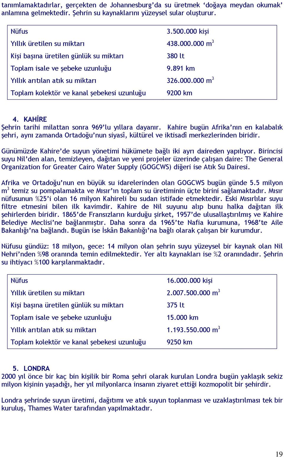 KAHİRE Şehrin tarihi milattan sonra 969 lu yıllara dayanır. Kahire bugün Afrika nın en kalabalık şehri, aynı zamanda Ortadoğu nun siyasî, kültürel ve iktisadî merkezlerinden biridir.