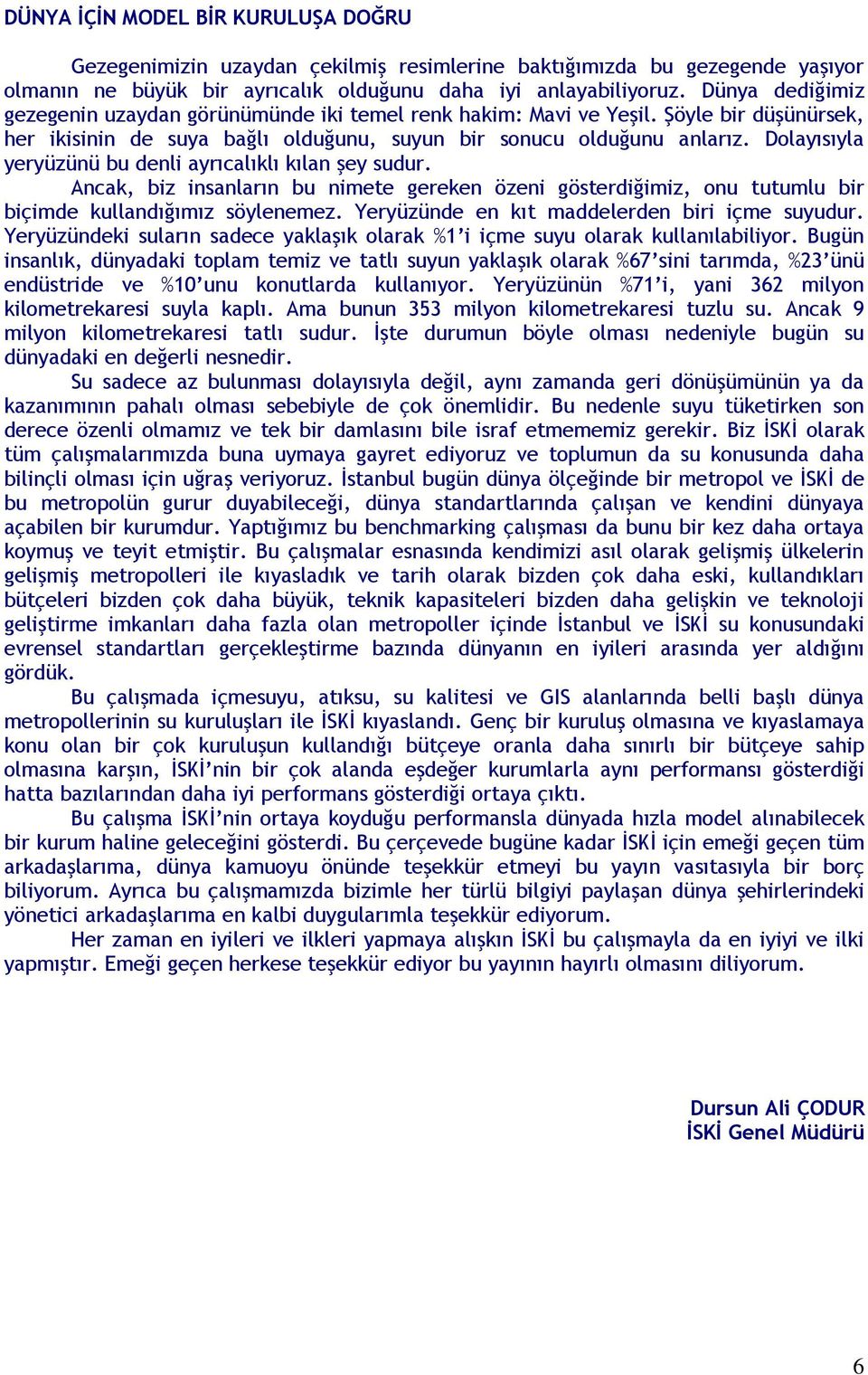 Dolayısıyla yeryüzünü bu denli ayrıcalıklı kılan şey sudur. Ancak, biz insanların bu nimete gereken özeni gösterdiğimiz, onu tutumlu bir biçimde kullandığımız söylenemez.