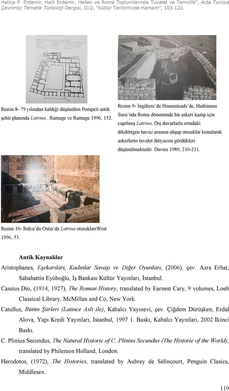 Dış duvarlarla ortadaki dikdörtgen havuz arasına ahşap oturaklar konularak askerlerin tuvalet ihtiyacını gördükleri düşünülmektedir. Davies 1989, 210-211.