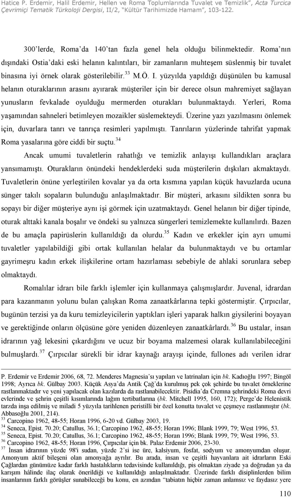 yüzyılda yapıldığı düşünülen bu kamusal helanın oturaklarının arasını ayırarak müşteriler için bir derece olsun mahremiyet sağlayan yunusların fevkalade oyulduğu mermerden oturakları bulunmaktaydı.