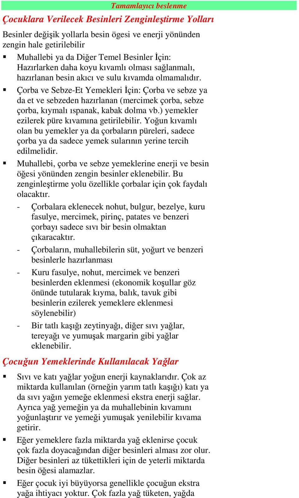 Çorba ve Sebze-Et Yemekleri Đçin: Çorba ve sebze ya da et ve sebzeden hazırlanan (mercimek çorba, sebze çorba, kıymalı ıspanak, kabak dolma vb.) yemekler ezilerek püre kıvamına getirilebilir.