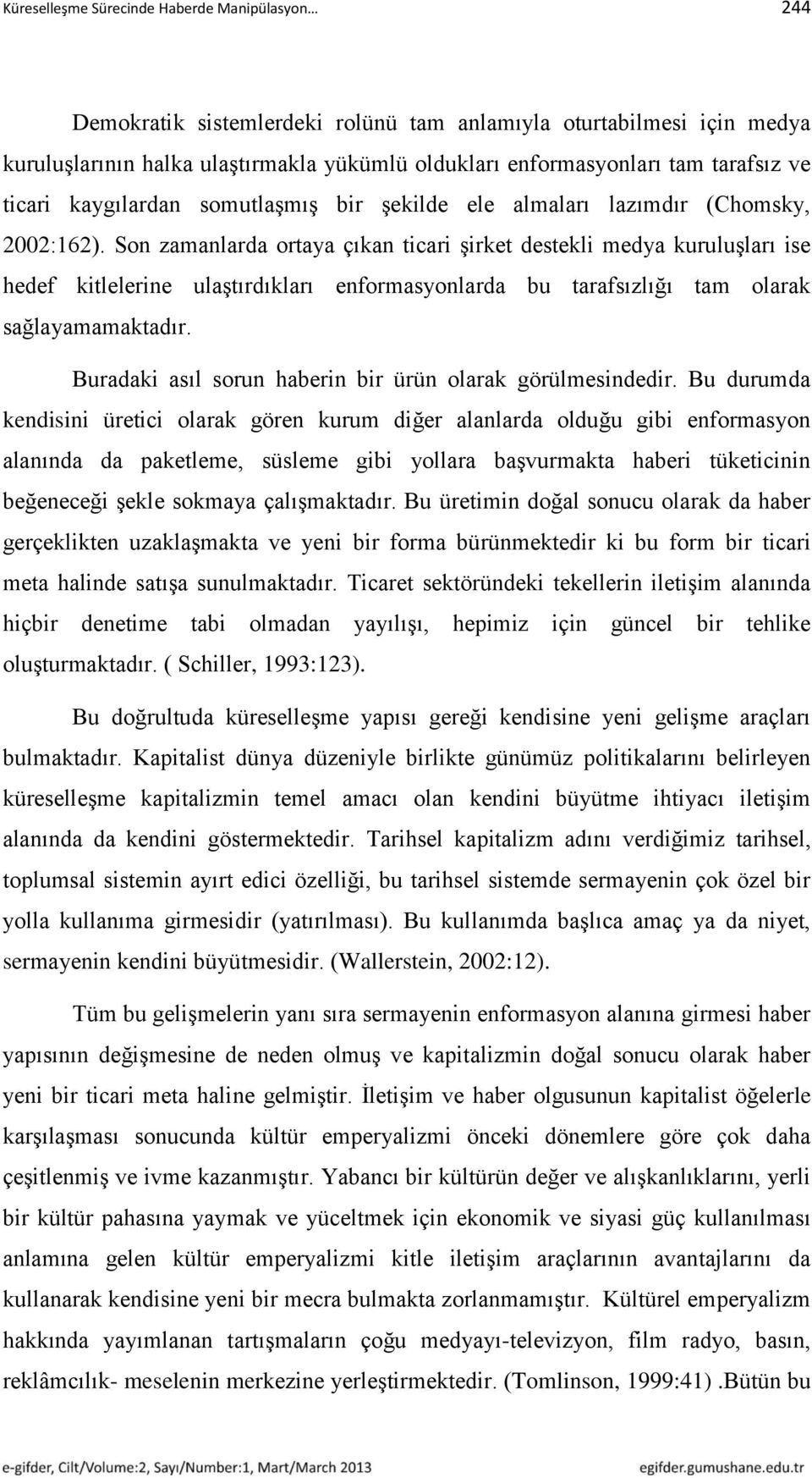 Son zamanlarda ortaya çıkan ticari şirket destekli medya kuruluşları ise hedef kitlelerine ulaştırdıkları enformasyonlarda bu tarafsızlığı tam olarak sağlayamamaktadır.