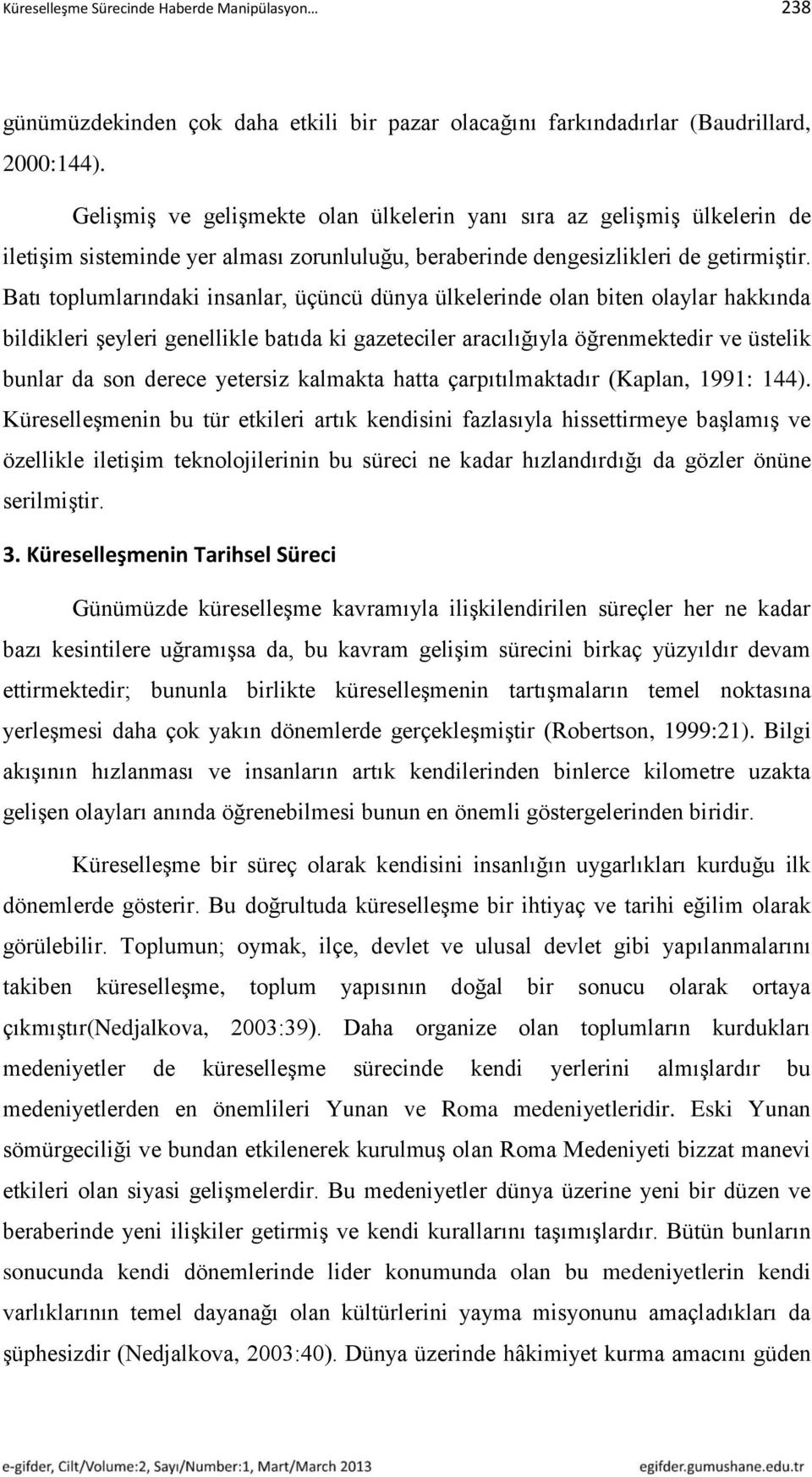 Batı toplumlarındaki insanlar, üçüncü dünya ülkelerinde olan biten olaylar hakkında bildikleri şeyleri genellikle batıda ki gazeteciler aracılığıyla öğrenmektedir ve üstelik bunlar da son derece