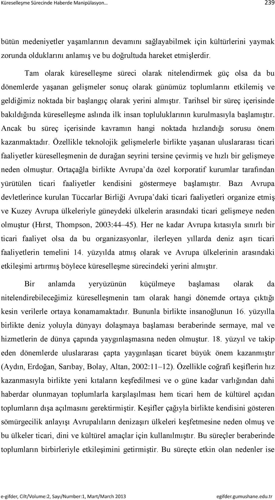 Tarihsel bir süreç içerisinde bakıldığında küreselleşme aslında ilk insan topluluklarının kurulmasıyla başlamıştır.