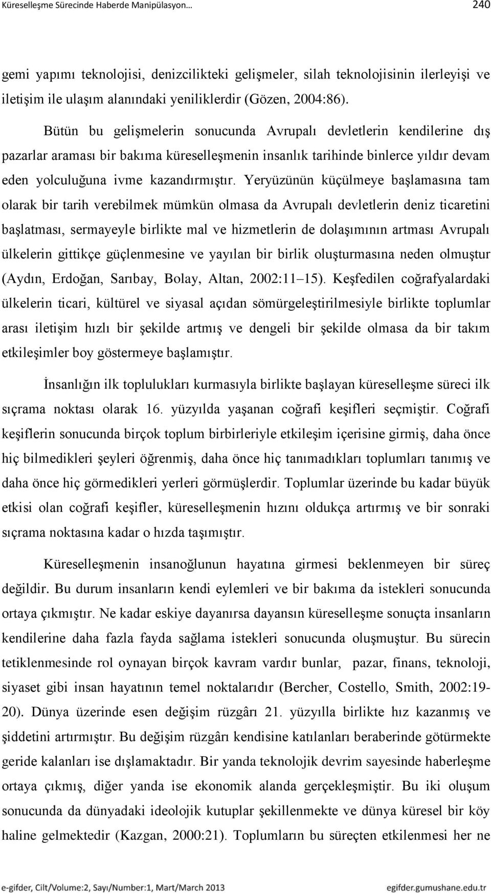 Yeryüzünün küçülmeye başlamasına tam olarak bir tarih verebilmek mümkün olmasa da Avrupalı devletlerin deniz ticaretini başlatması, sermayeyle birlikte mal ve hizmetlerin de dolaşımının artması