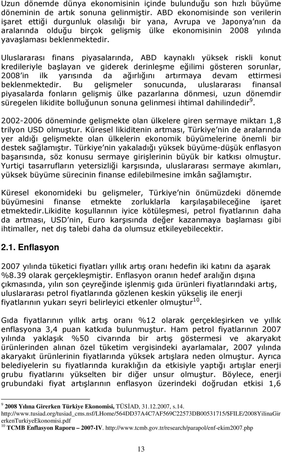 Uluslararası finans piyasalarında, ABD kaynaklı yüksek riskli konut kredileriyle başlayan ve giderek derinleşme eğilimi gösteren sorunlar, 2008 in ilk yarısında da ağırlığını artırmaya devam