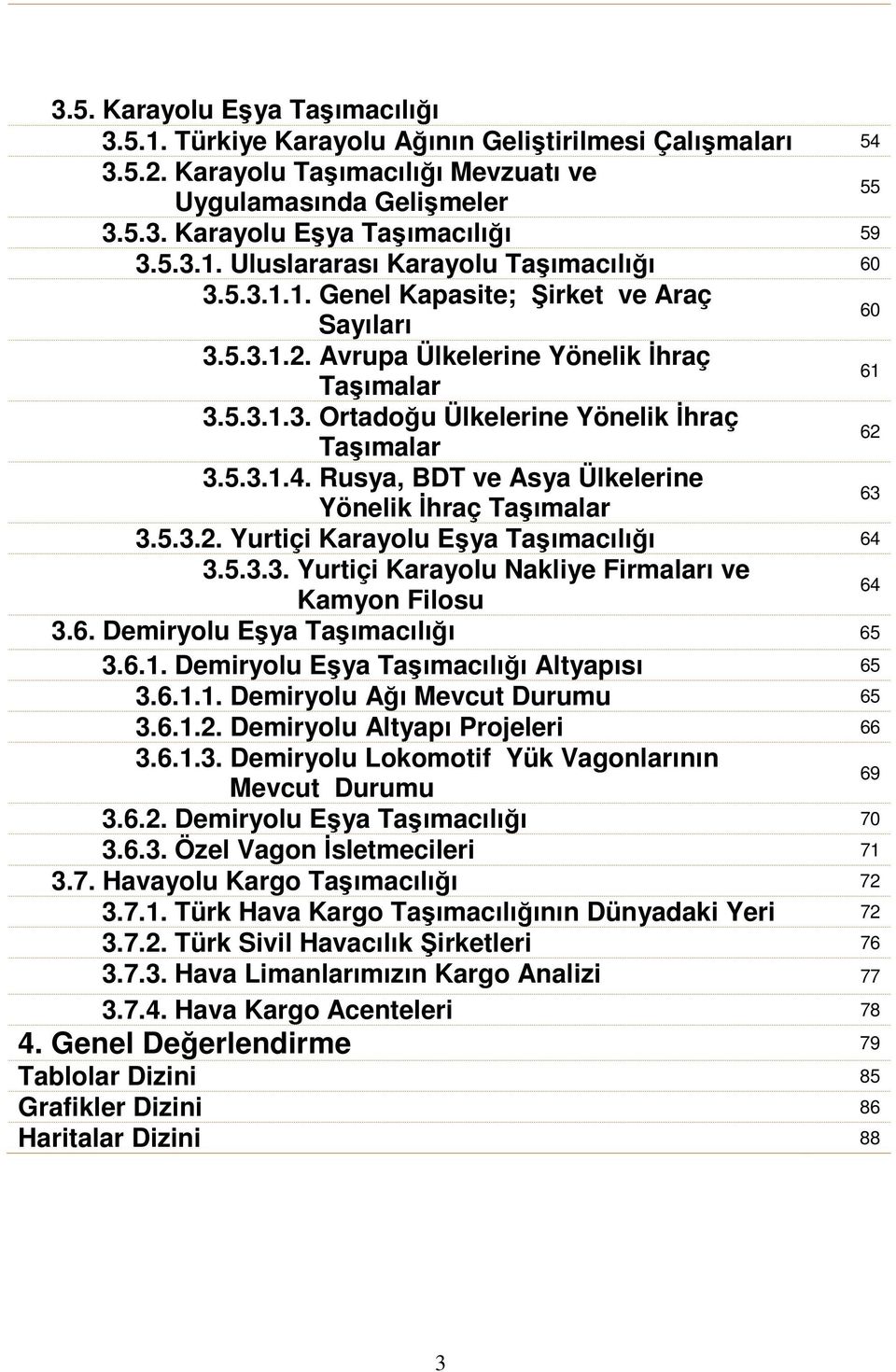 5.3.1.4. Rusya, BDT ve Asya Ülkelerine Yönelik İhraç Taşımalar 63 3.5.3.2. Yurtiçi Karayolu Eşya Taşımacılığı 64 3.5.3.3. Yurtiçi Karayolu Nakliye Firmaları ve Kamyon Filosu 64 3.6. Demiryolu Eşya Taşımacılığı 65 3.