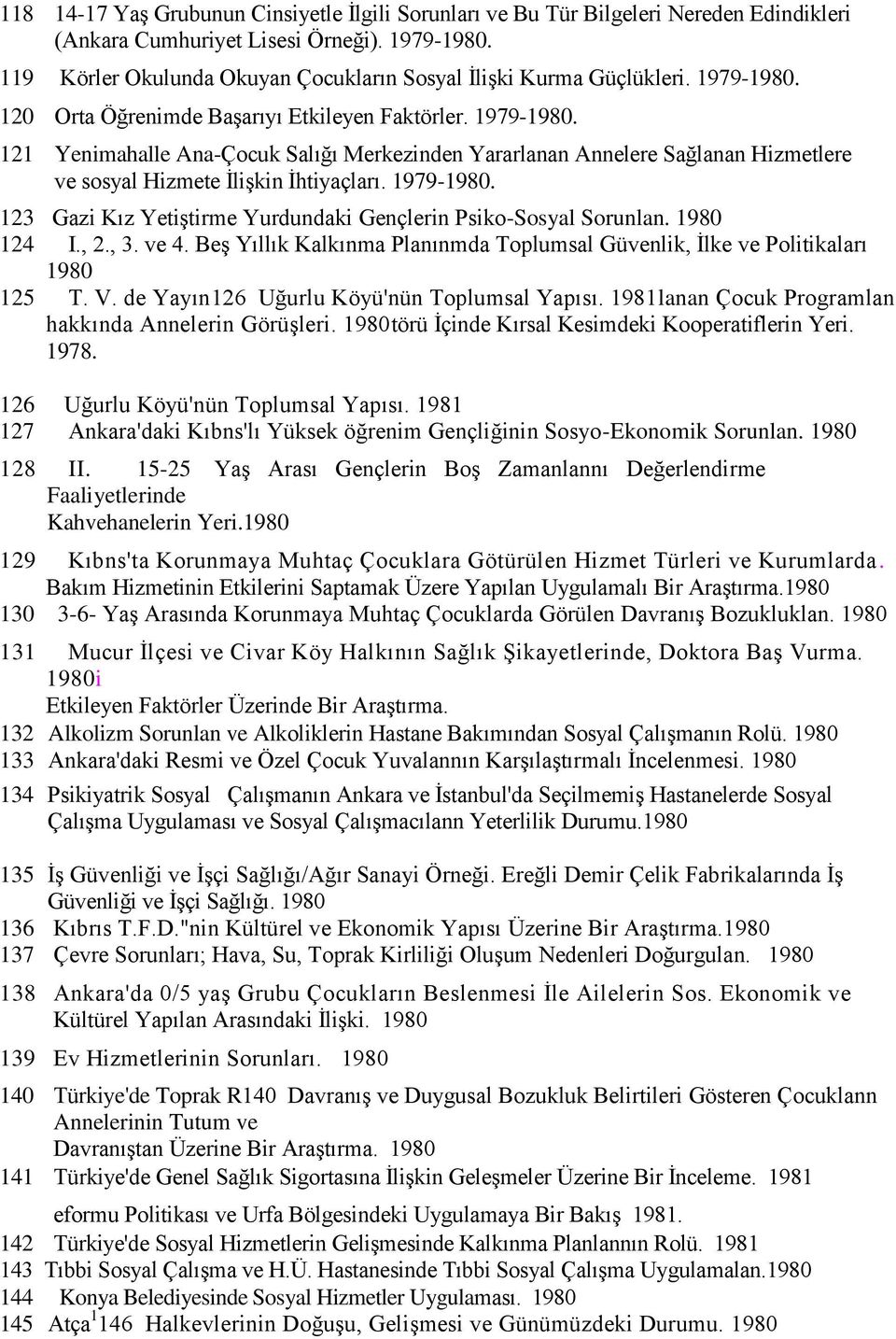 120 Orta Öğrenimde BaĢarıyı Etkileyen Faktörler. 1979-1980. 121 Yenimahalle Ana-Çocuk Salığı Merkezinden Yararlanan Annelere Sağlanan Hizmetlere ve sosyal Hizmete ĠliĢkin Ġhtiyaçları. 1979-1980. 123 Gazi Kız YetiĢtirme Yurdundaki Gençlerin Psiko-Sosyal Sorunlan.