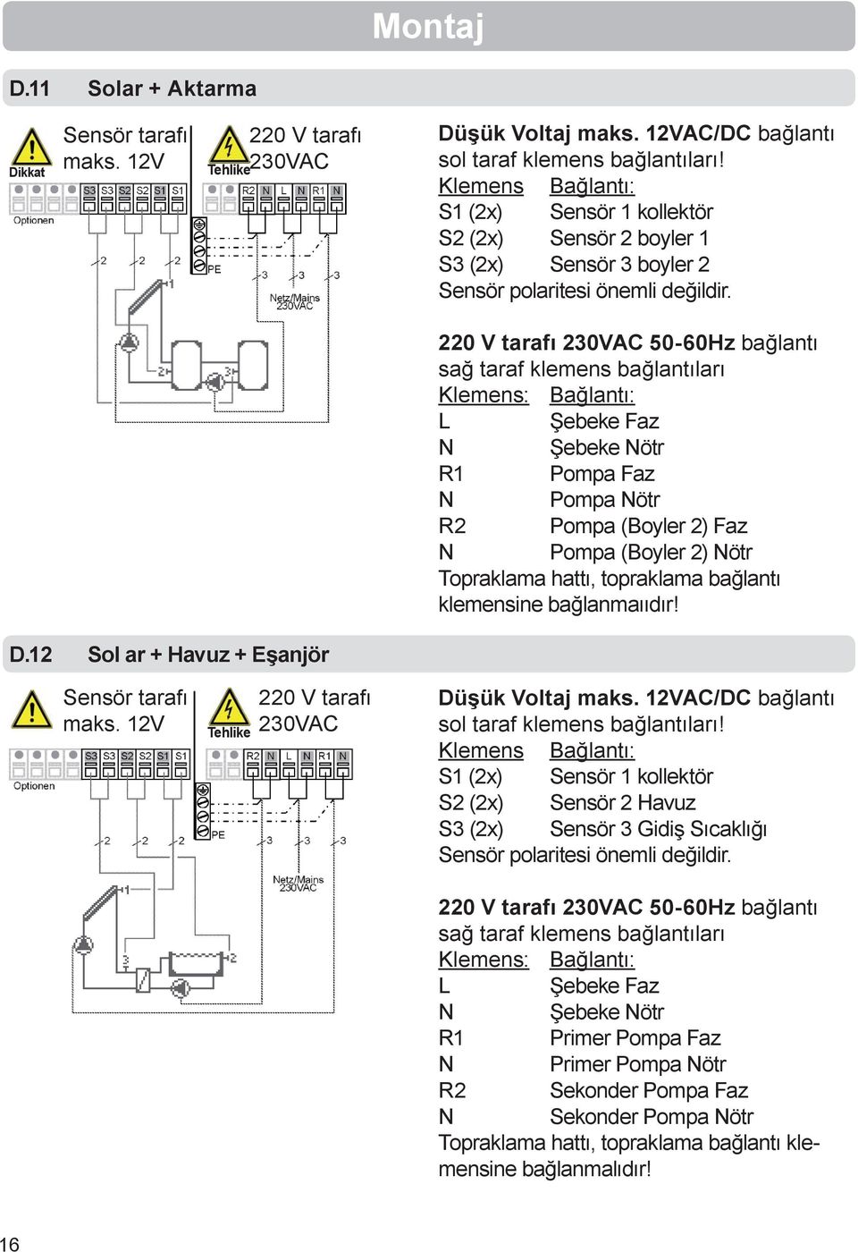 220 V tarafı 230VAC 50-60Hz bağlantı sağ taraf klemens bağlantıları Klemens: Bağlantı: L Şebeke Faz N Şebeke Nötr R1 Pompa Faz N Pompa Nötr R2 Pompa (Boyler 2) Faz N Pompa (Boyler 2) Nötr Topraklama