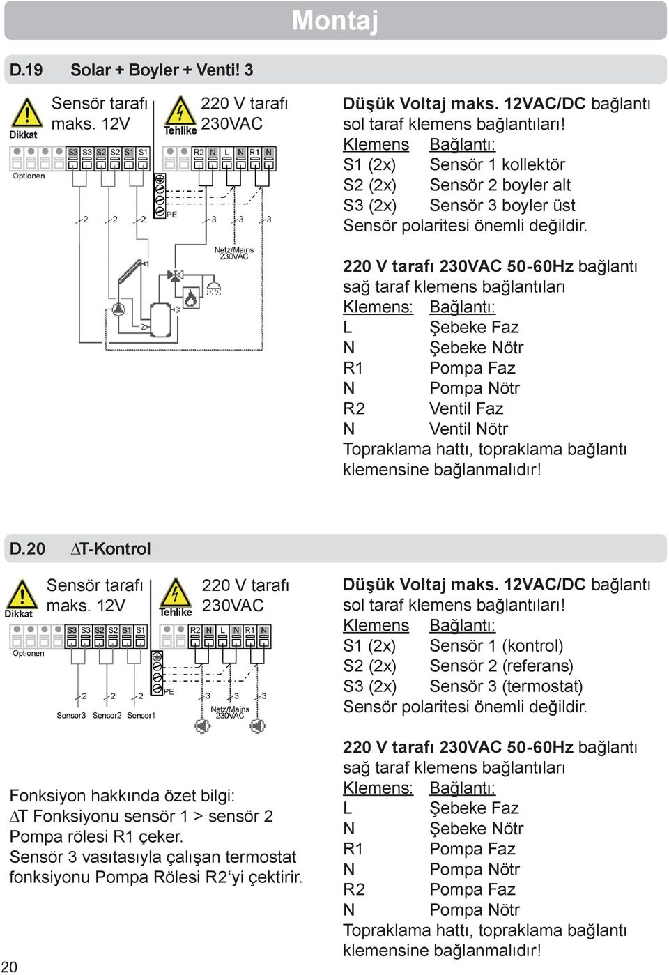 220 V tarafı 230VAC 50-60Hz bağlantı sağ taraf klemens bağlantıları Klemens: Bağlantı: L Şebeke Faz N Şebeke Nötr R1 Pompa Faz N Pompa Nötr R2 Ventil Faz N Ventil Nötr Topraklama hattı, topraklama