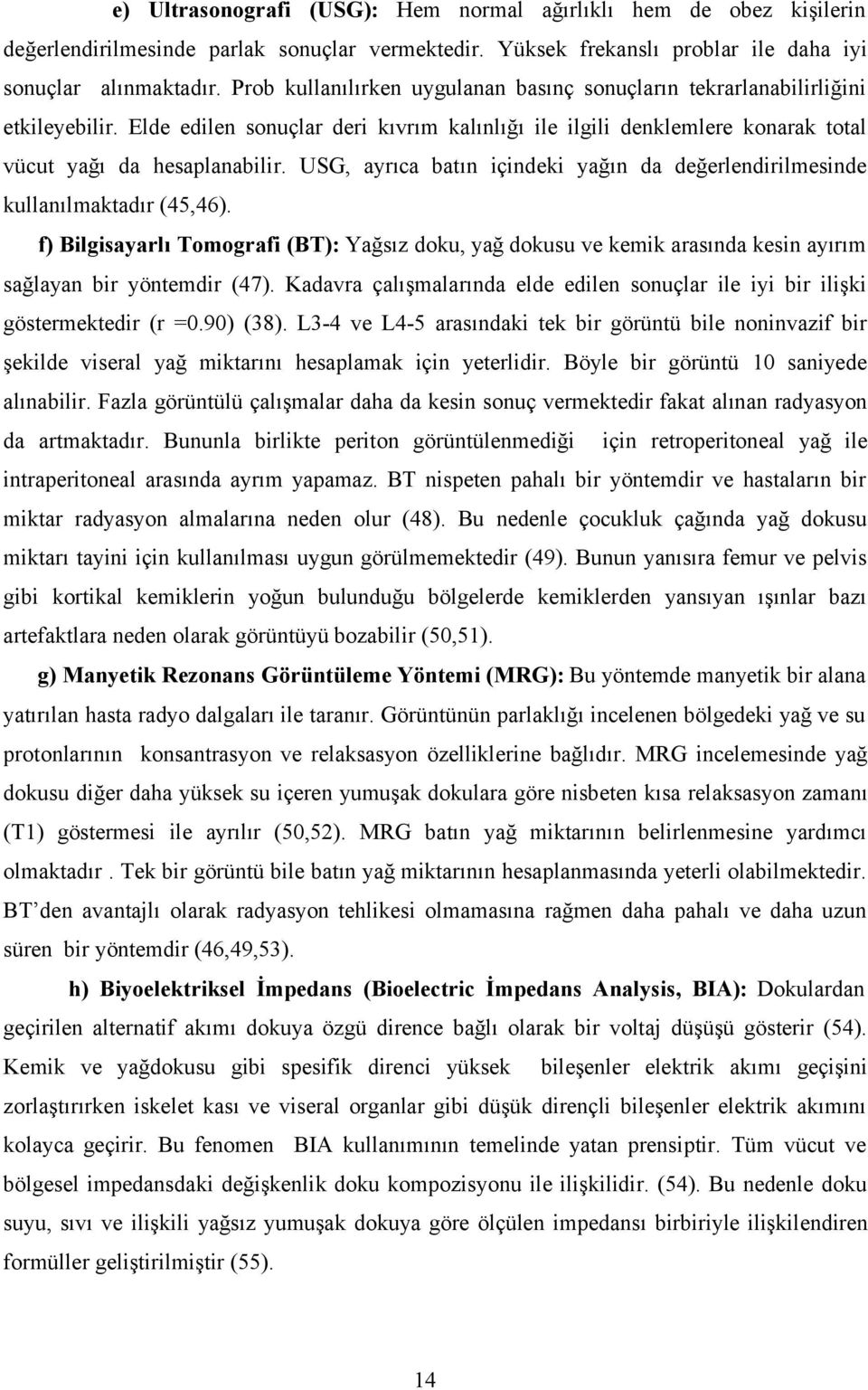 USG, ayrıca batın içindeki yağın da değerlendirilmesinde kullanılmaktadır (45,46). f) Bilgisayarlı Tomografi (BT): Yağsız doku, yağ dokusu ve kemik arasında kesin ayırım sağlayan bir yöntemdir (47).