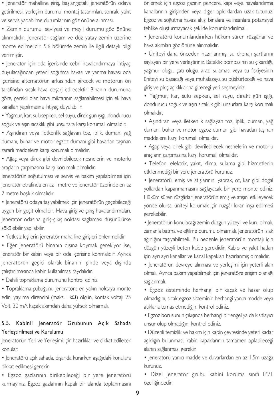 Jeneratör için oda içerisinde cebri havalandırmaya ihtiyaç duyulacağından yeterli soğutma havası ve yanma havası oda içerisine alternatörün arkasından girecek ve motorun ön tarafından sıcak hava