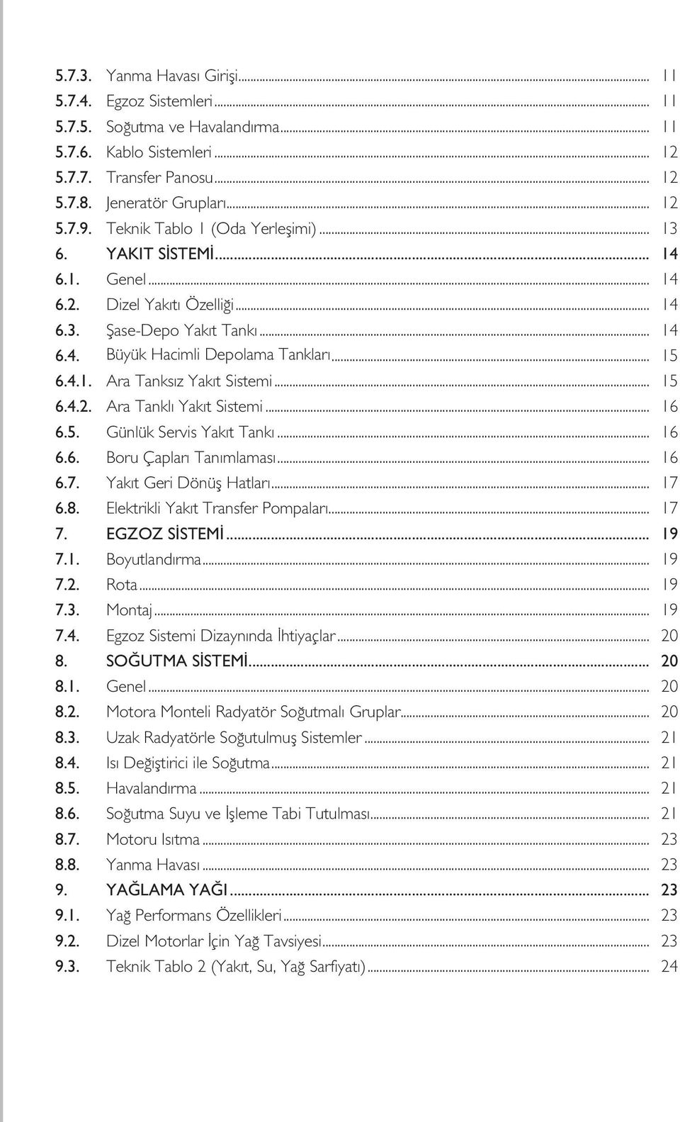 .. 15 6.4.2. Ara Tanklı Yakıt Sistemi... 16 6.5. Günlük Servis Yakıt Tankı... 16 6.6. Boru Çapları Tanımlaması... 16 6.7. Yakıt Geri Dönüş Hatları... 17 6.8. Elektrikli Yakıt Transfer Pompaları... 17 7.