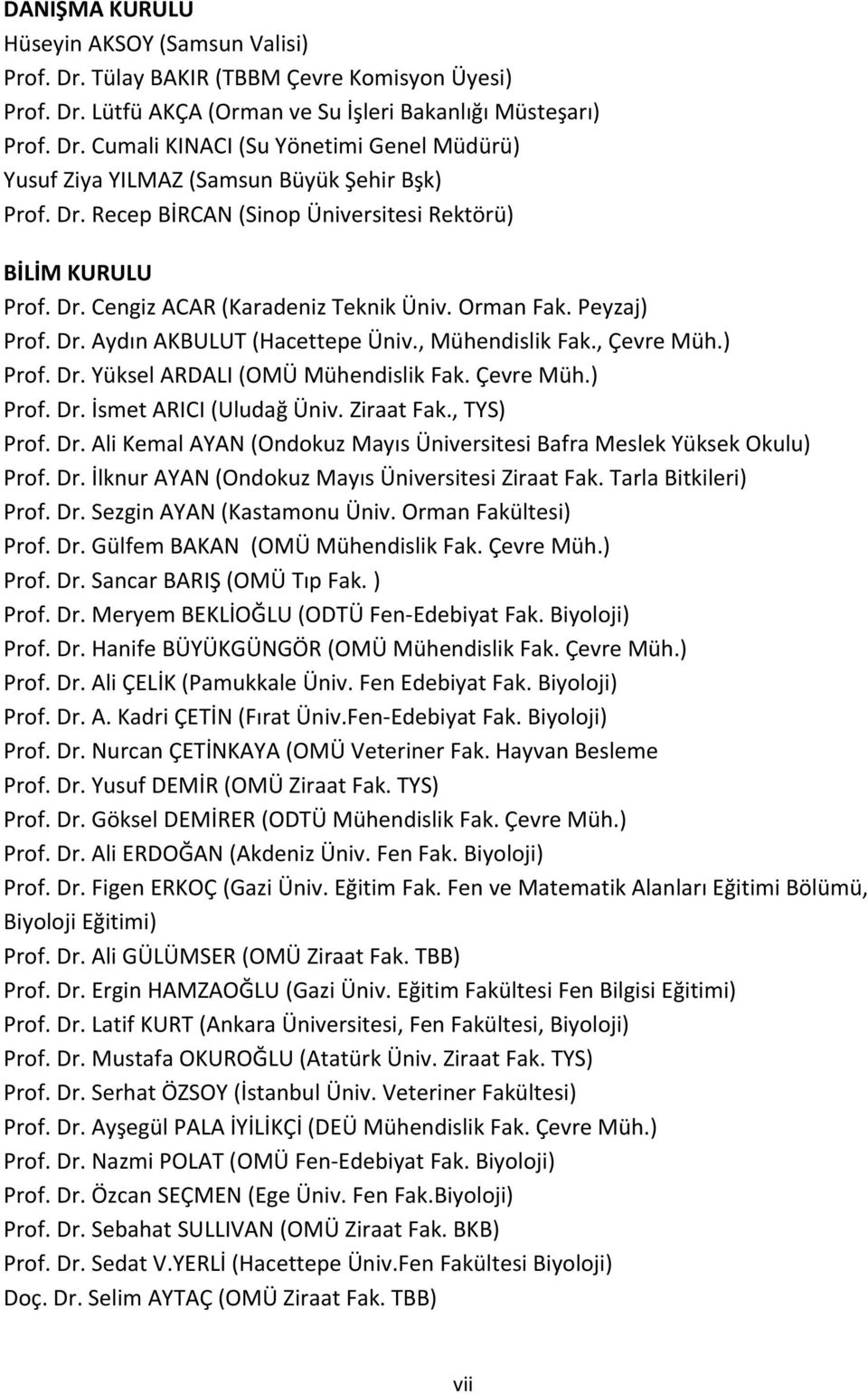 ) Prof. Dr. Yüksel ARDALI (OMÜ Mühendislik Fak. Çevre Müh.) Prof. Dr. İsmet ARICI (Uludağ Üniv. Ziraat Fak., TYS) Prof. Dr. Ali Kemal AYAN (Ondokuz Mayıs Üniversitesi Bafra Meslek Yüksek Okulu) Prof.