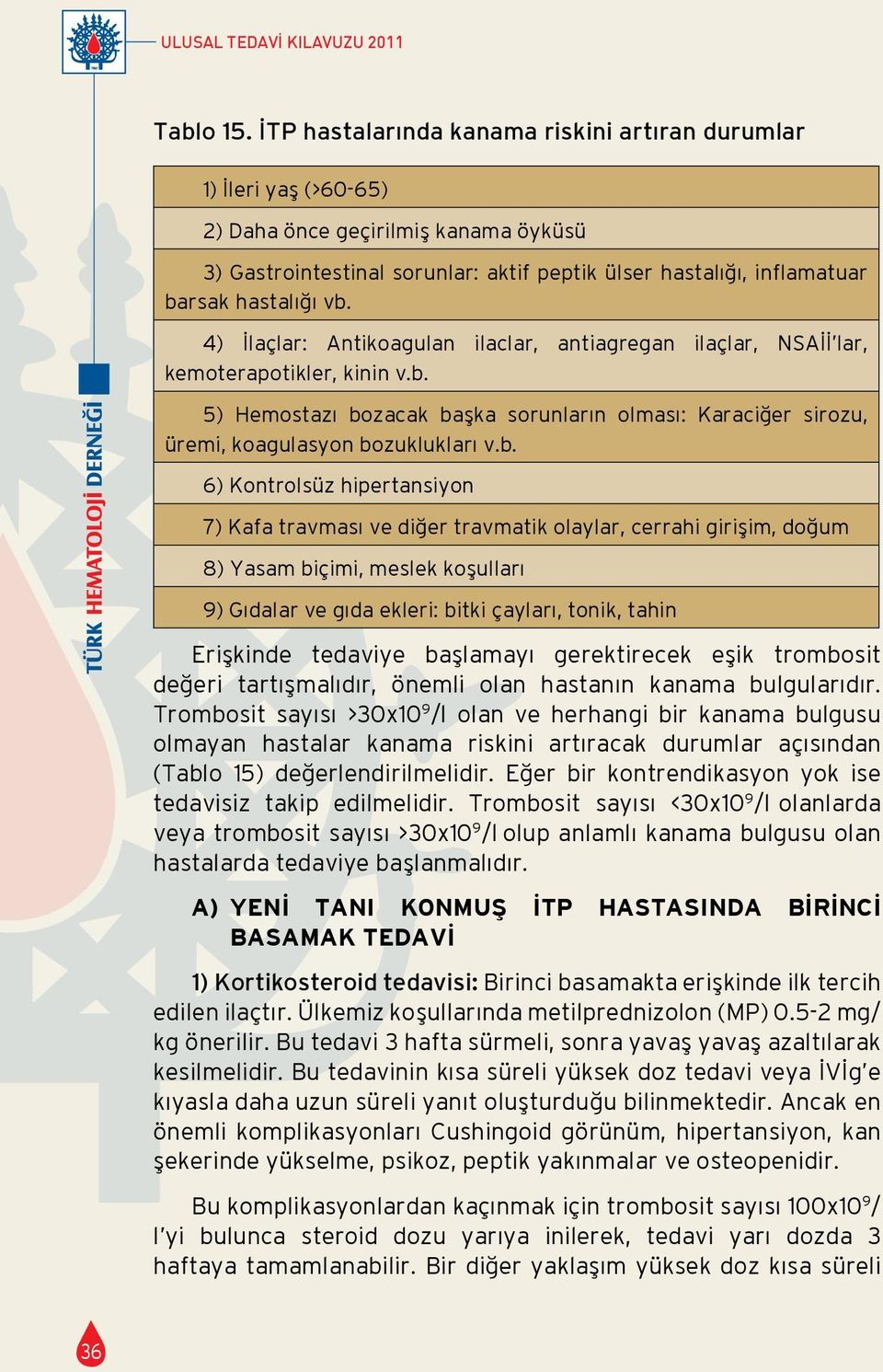 vb. 4) İlaçlar: Antikoagulan ilaclar, antiagregan ilaçlar, NSAİİ lar, kemoterapotikler, kinin v.b. 5) Hemostazı bozacak başka sorunların olması: Karaciğer sirozu, üremi, koagulasyon bozuklukları v.b.