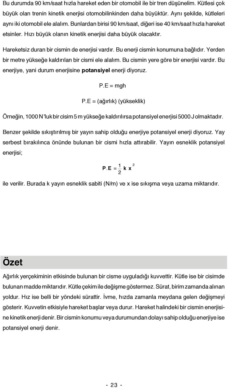 Hareketsiz duran bir cismin de enerjisi vardır. Bu enerji cismin konumuna bağlıdır. Yerden bir metre yükseğe kaldırılan bir cismi ele alalım. Bu cismin yere göre bir enerjisi vardır.