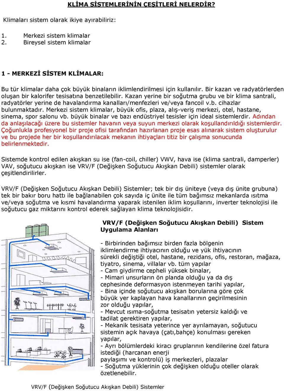 Bir kazan ve radyatörlerden oluşan bir kalorifer tesisatına benzetilebilir.