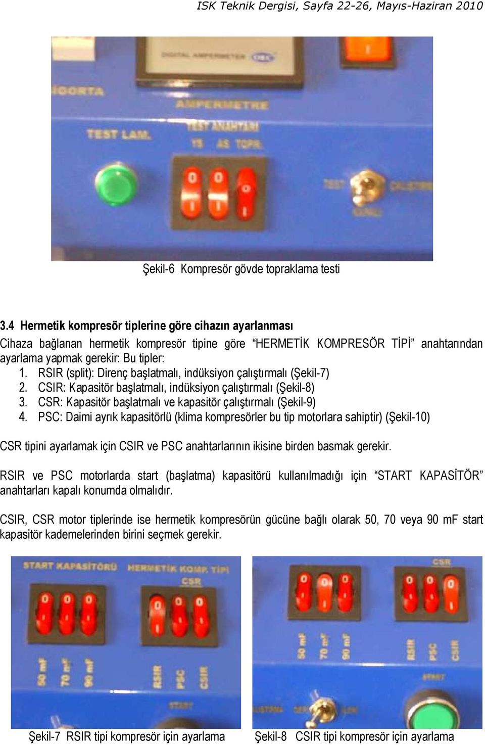 RSIR (split): Direnç başlatmalı, indüksiyon çalıştırmalı (Şekil-7) 2. CSIR: Kapasitör başlatmalı, indüksiyon çalıştırmalı (Şekil-8) 3. CSR: Kapasitör başlatmalı ve kapasitör çalıştırmalı (Şekil-9) 4.