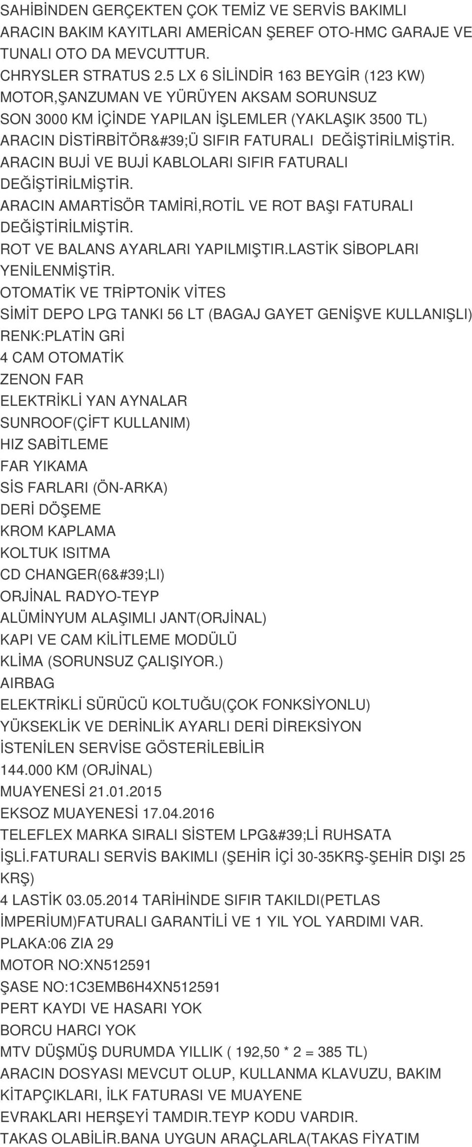 ARACIN BUJİ VE BUJİ KABLOLARI SIFIR FATURALI DEĞİŞTİRİLMİŞTİR. ARACIN AMARTİSÖR TAMİRİ,ROTİL VE ROT BAŞI FATURALI DEĞİŞTİRİLMİŞTİR. ROT VE BALANS AYARLARI YAPILMIŞTIR.LASTİK SİBOPLARI YENİLENMİŞTİR.