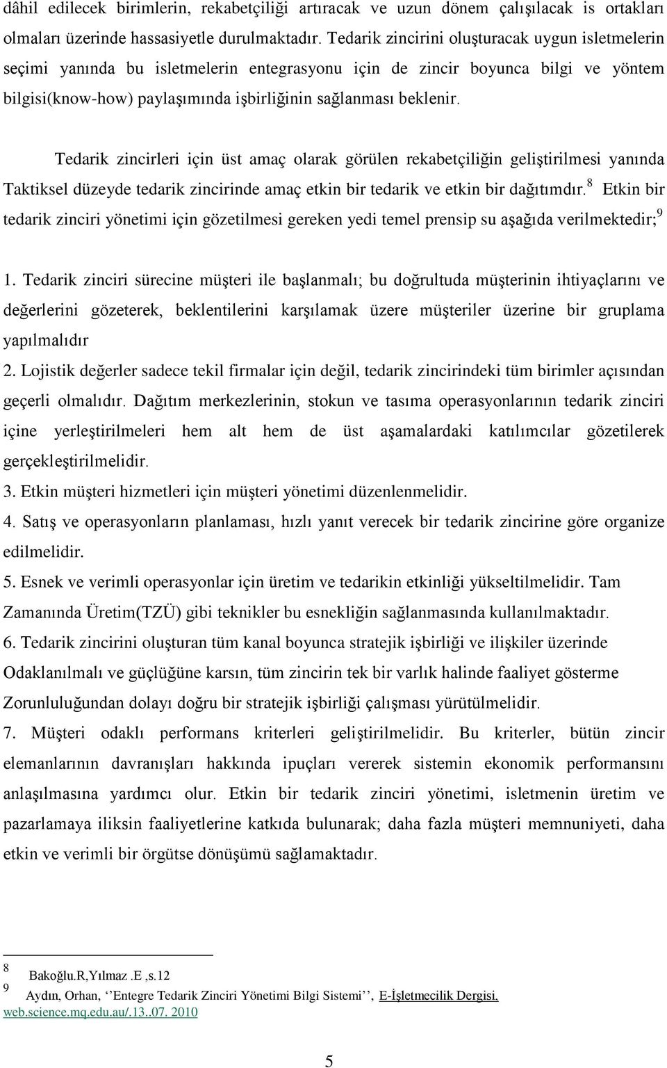 Tedarik zincirleri için üst amaç olarak görülen rekabetçiliğin geliştirilmesi yanında Taktiksel düzeyde tedarik zincirinde amaç etkin bir tedarik ve etkin bir dağıtımdır.