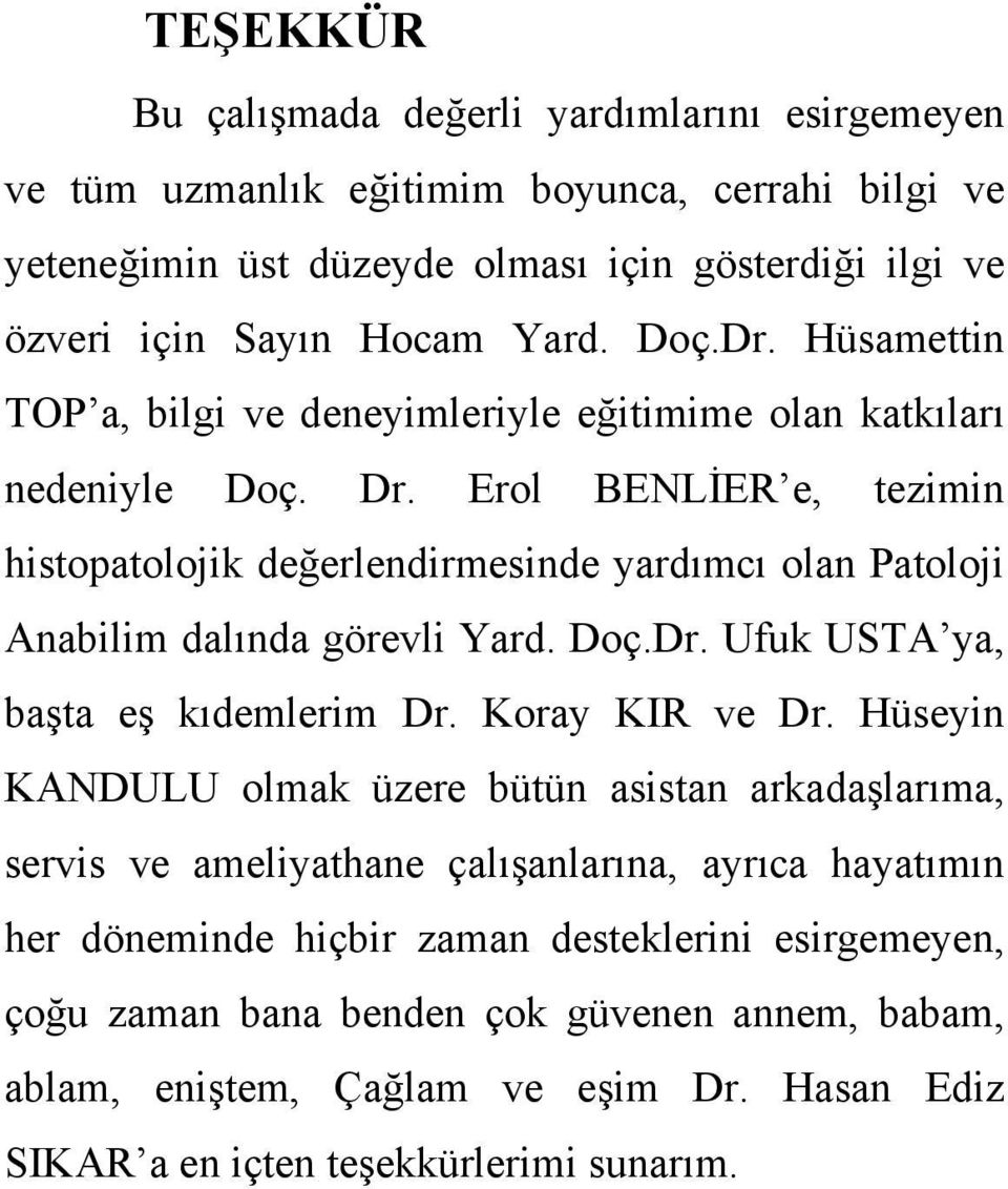 Erol BENLİER e, tezimin histopatolojik değerlendirmesinde yardımcı olan Patoloji Anabilim dalında görevli Yard. Doç.Dr. Ufuk USTA ya, başta eş kıdemlerim Dr. Koray KIR ve Dr.