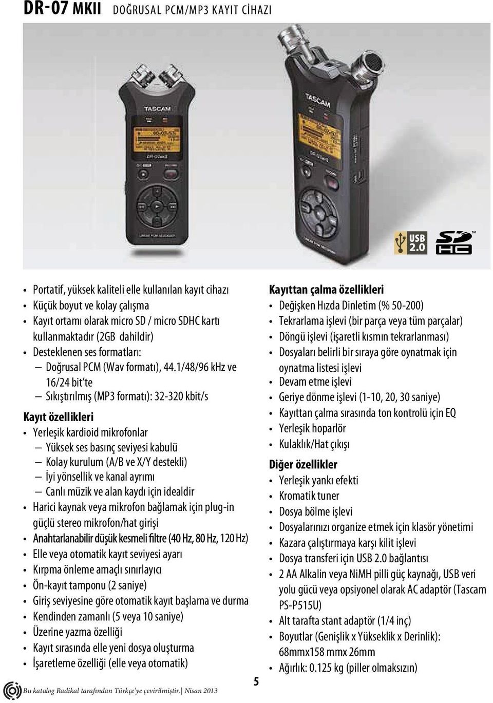 1/48/96 khz ve 16/24 bit te Sıkıştırılmış (MP3 formatı): 32-320 kbit/s Kayıt özellikleri Yerleşik kardioid mikrofonlar Yüksek ses basınç seviyesi kabulü Kolay kurulum (A/B ve X/Y destekli) İyi