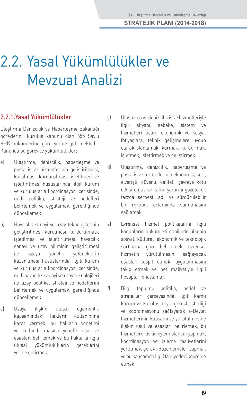 Kanunda bu görev ve yükümlülükler; a) Ulaştırma, denizcilik, haberleşme ve posta iş ve hizmetlerinin geliştirilmesi, kurulması, kurdurulması, işletilmesi ve işlettirilmesi hususlarında, ilgili kurum