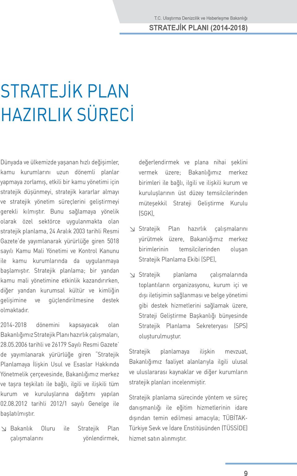 Bunu sağlamaya yönelik olarak özel sektörce uygulanmakta olan stratejik planlama, 24 Aralık 2003 tarihli Resmi Gazete de yayımlanarak yürürlüğe giren 5018 sayılı Kamu Mali Yönetimi ve Kontrol Kanunu