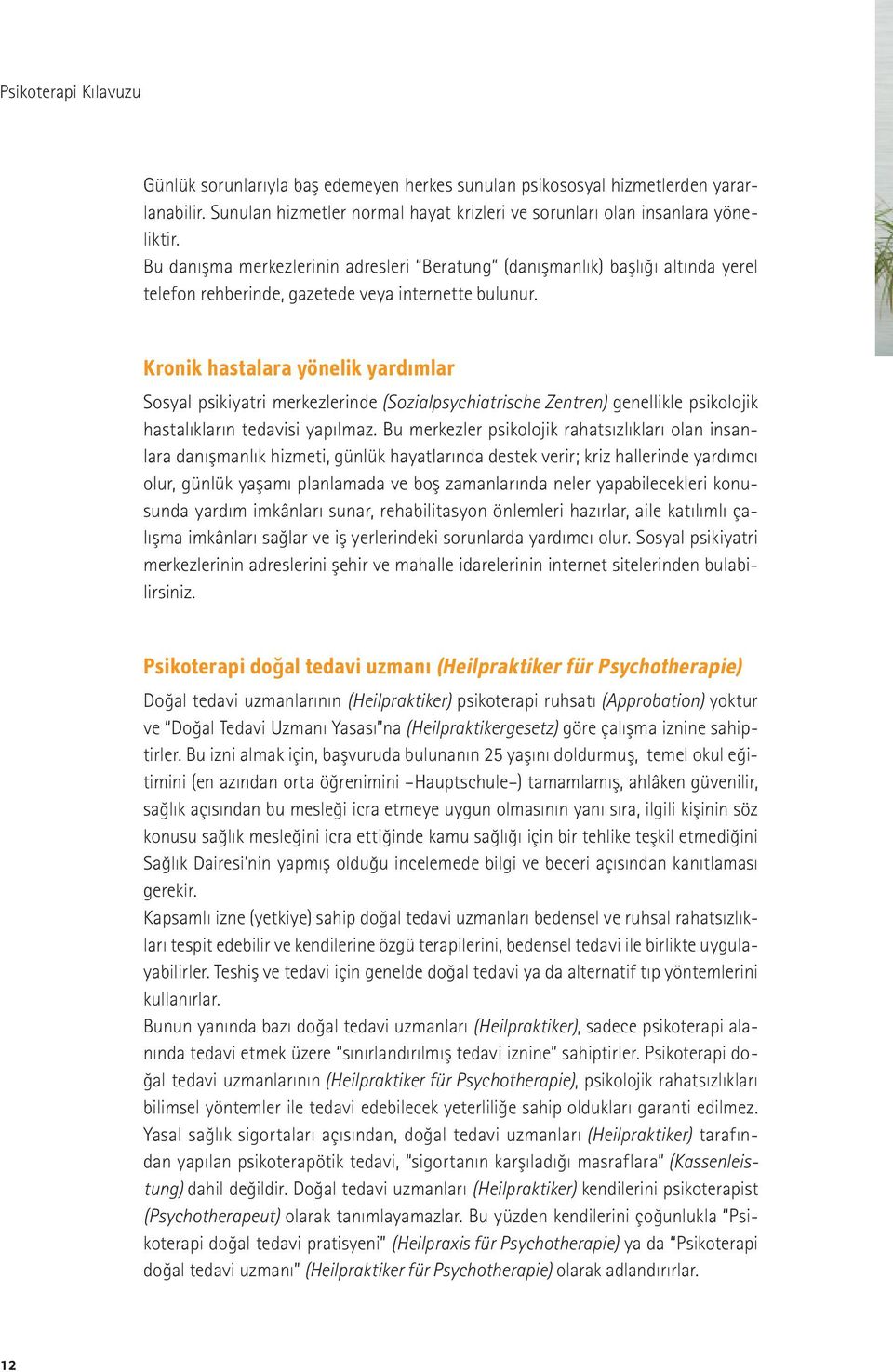 Kronik hastalara yönelik yardımlar Sosyal psikiyatri merkezlerinde (Sozialpsychiatrische Zentren) genellikle psikolojik hastalıkların tedavisi yapılmaz.