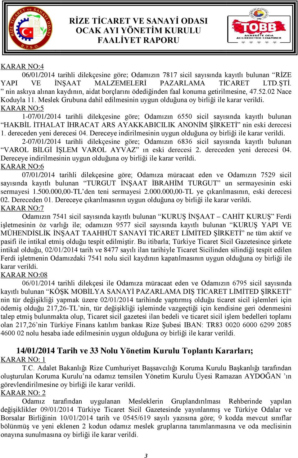 KARAR NO:5 1-07/01/2014 tarihli dilekçesine göre; Odamızın 6550 sicil sayısında kayıtlı bulunan HAKBİL İTHALAT İHRACAT ARS AYAKKABICILIK ANONİM ŞİRKETİ nin eski derecesi 1. dereceden yeni derecesi 04.