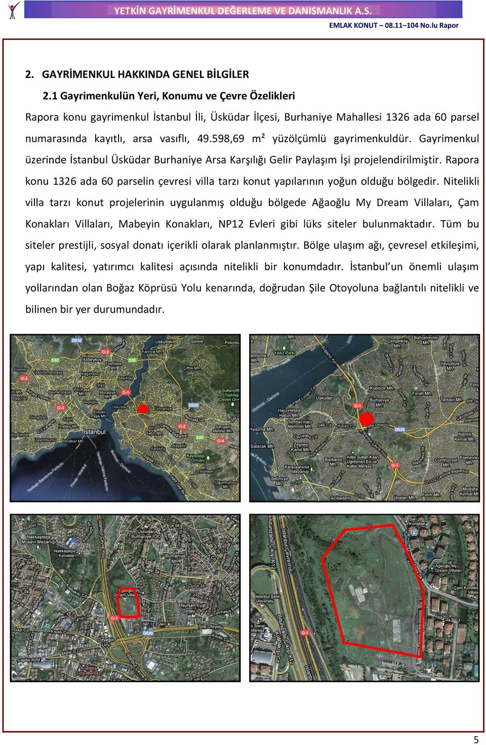 598,69 m² yüzölçümlü gayrimenkuldür. Gayrimenkul üzerinde İstanbul Üsküdar Burhaniye Arsa Karşılığı Gelir Paylaşım İşi projelendirilmiştir.