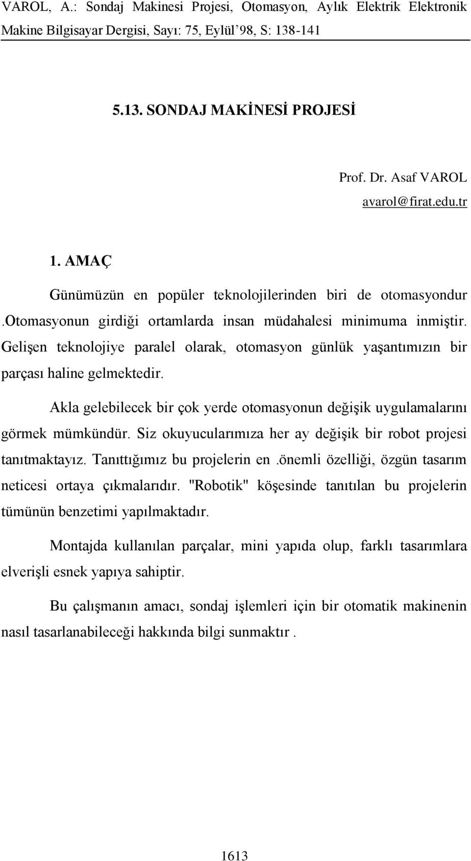 Akla gelebilecek bir çok yerde otomasyonun değişik uygulamalarını görmek mümkündür. Siz okuyucularımıza her ay değişik bir robot projesi tanıtmaktayız. Tanıttığımız bu projelerin en.