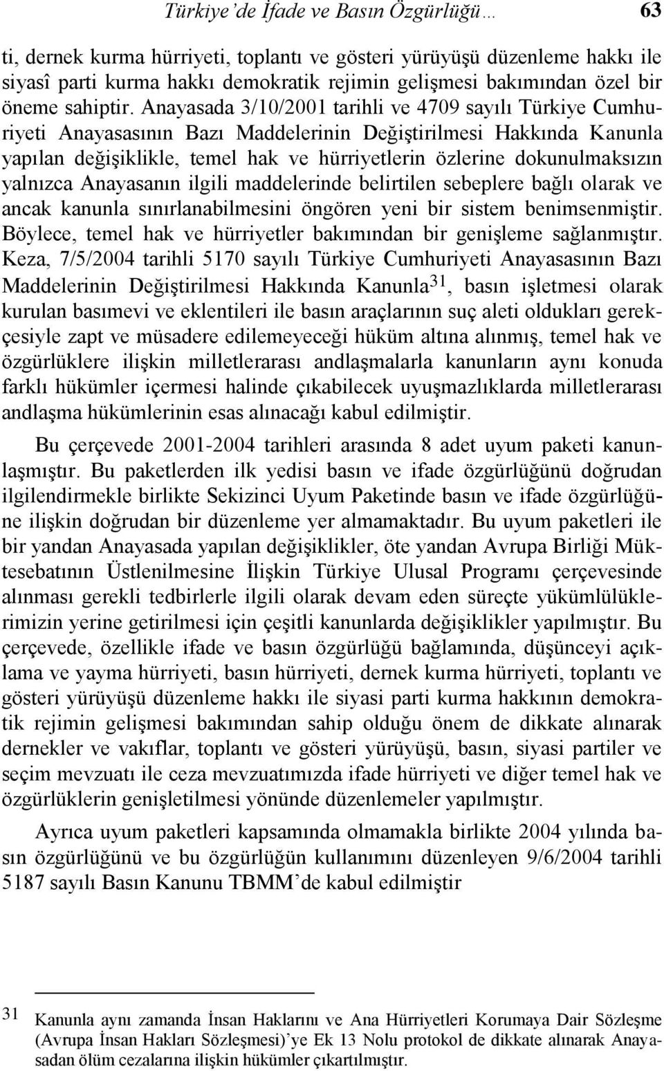 Anayasada 3/10/2001 tarihli ve 4709 sayılı Türkiye Cumhuriyeti Anayasasının Bazı Maddelerinin Değiştirilmesi Hakkında Kanunla yapılan değişiklikle, temel hak ve hürriyetlerin özlerine dokunulmaksızın