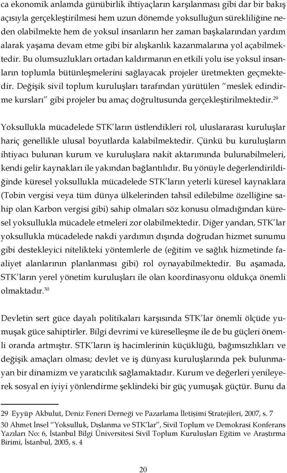 Bu olumsuzlukları ortadan kaldırmanın en etkili yolu ise yoksul insanların toplumla bütünleşmelerini sağlayacak projeler üretmekten geçmektedir.