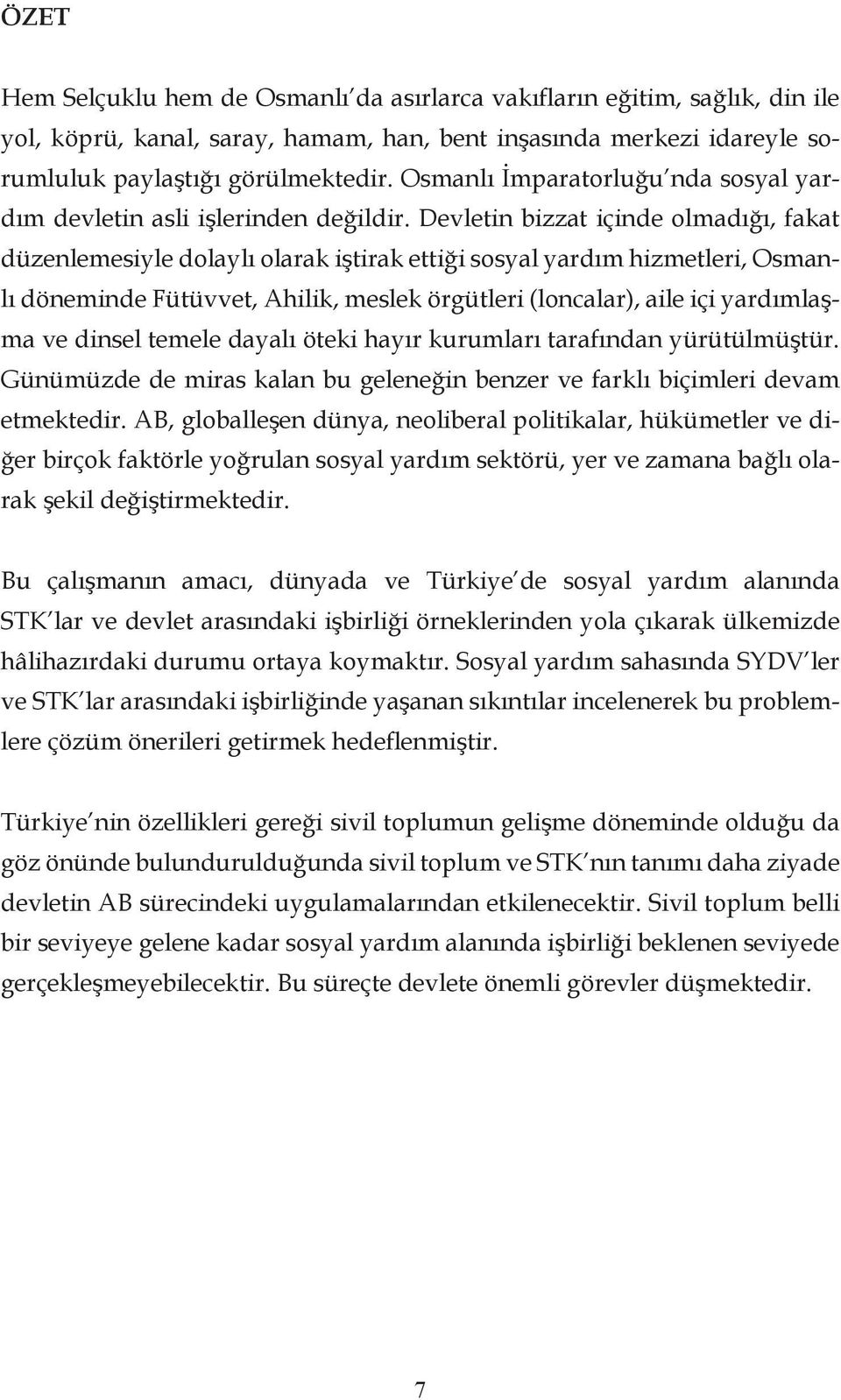 Devletin bizzat içinde olmadığı, fakat düzenlemesiyle dolaylı olarak iştirak ettiği sosyal yardım hizmetleri, Osmanlı döneminde Fütüvvet, Ahilik, meslek örgütleri (loncalar), aile içi yardımlaşma ve