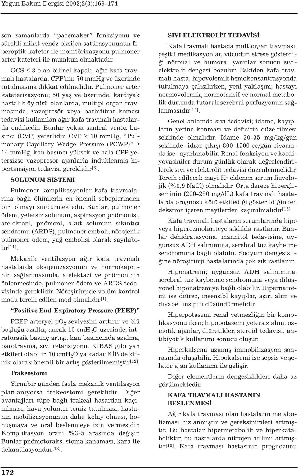 Pulmoner arter kateterizasyonu; 50 yaş ve üzerinde, kardiyak hastalık öyküsü olanlarda, multipl organ travmasında, vazopresör veya barbitürat koması tedavisi kullanılan ağır kafa travmalı hastalarda