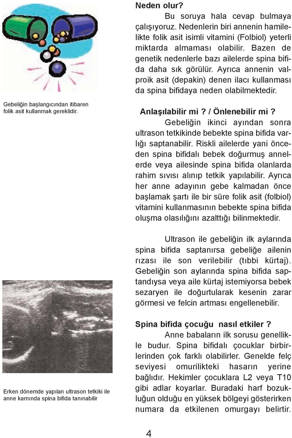 Gebeliðin baþlangýcýndan itibaren folik asit kullanmak gereklidir. Anlaþýlabilir mi? / Önlenebilir mi? Gebeliðin ikinci ayýndan sonra ultrason tetkikinde bebekte spina bifida varlýðý saptanabilir.