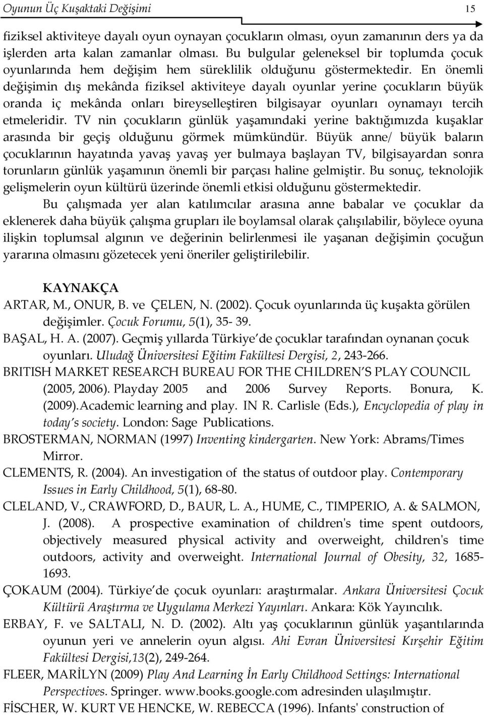 En önemli değişimin dış mekânda iziksel aktiviteye dayalı oyunlar yerine çocukların büyük oranda iç mekânda onları bireyselleştiren bilgisayar oyunları oynamayı tercih etmeleridir.