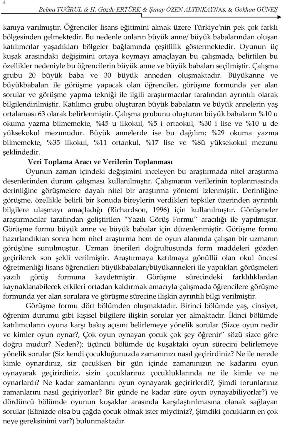 Oyunun üç kuşak arasındaki değişimini ortaya koymayı amaçlayan bu çalışmada, belirtilen bu özellikler nedeniyle bu öğrencilerin büyük anne ve büyük babaları seçilmiştir.